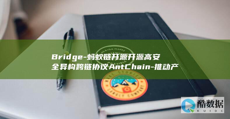 Bridge-蚂蚁链开源开源高安全异构跨链协议AntChain-推动产业Web3时代加速到来