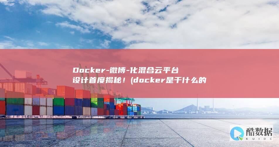 Docker-微博-化混合云平台设计首度揭秘！ (docker是干什么的)