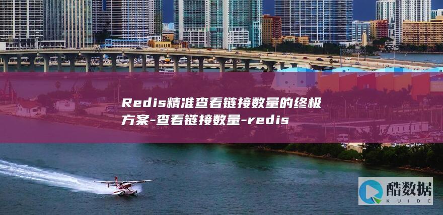 Redis精准查看链接数量的终极方案-查看链接数量-redis