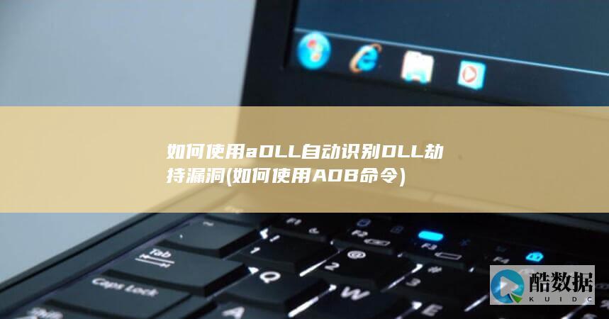 如何使用aDLL自动识别DLL劫持漏洞 (如何使用ADB命令)