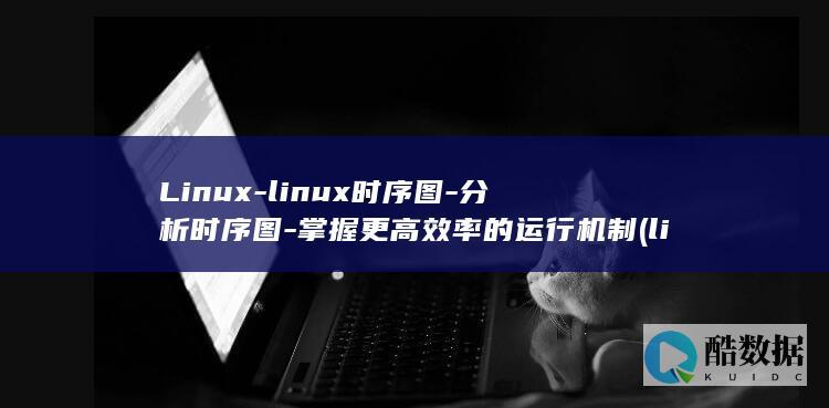 Linux-linux时序图-分析时序图-掌握更高效率的运行机制 (linux系统)