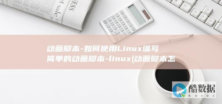 动画脚本-如何使用Linux编写简单的动画脚本-linux (动画脚本怎么做)