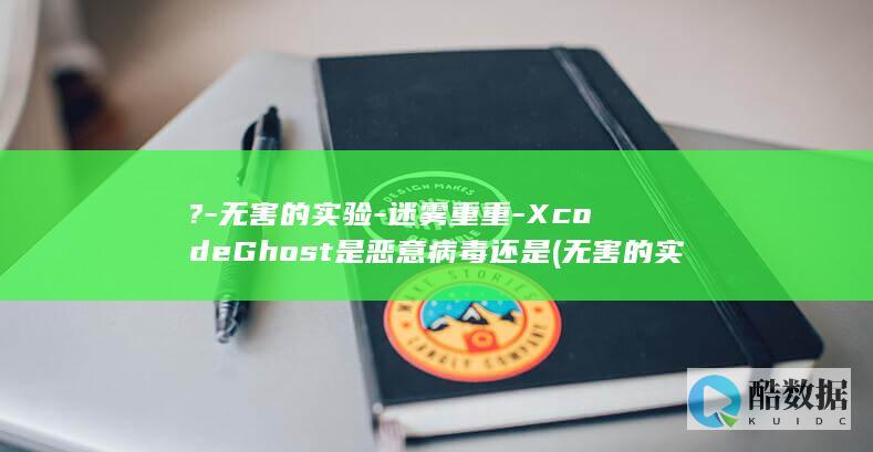 ?-无害的实验-迷雾重重-XcodeGhost是恶意病毒还是 (无害的实验室废弃物能和生活垃圾混在一起吗)