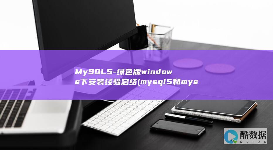 MySQL5-绿色版windows下安装经验总结 (mysql5和mysql8的区别)