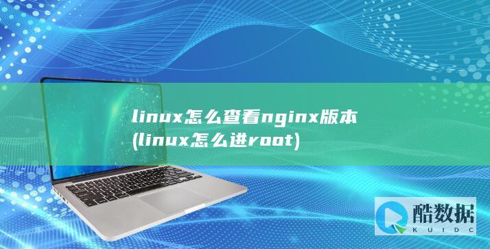 linux怎么查看nginx版本 (linux怎么进root)