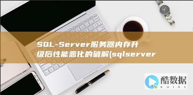 SQL-Server服务器内存升级后性能恶化的破解 (sqlserver还原数据库)