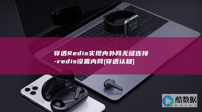 穿透Redis实现内外网无缝连接-redis设置内网 (穿透认知)