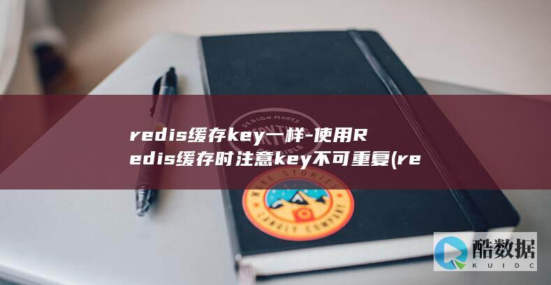 redis缓存key一样-使用Redis缓存时注意key不可重复 (redis缓存)