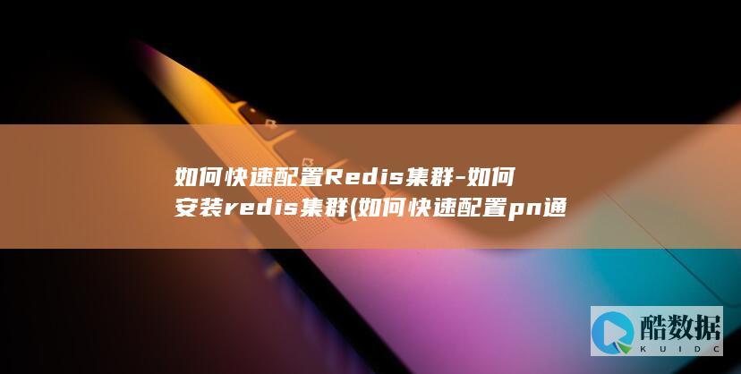 如何快速配置Redis集群-如何安装redis集群 (如何快速配置pn通讯中变频器名称的参数)