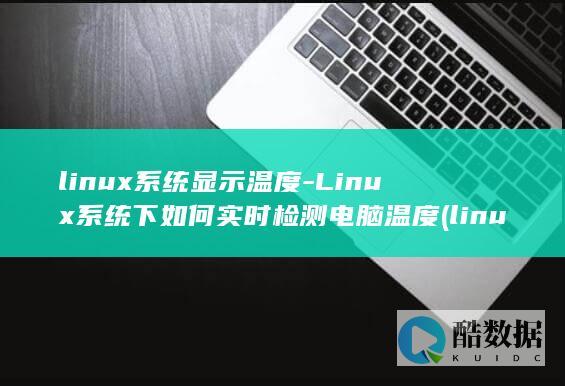 linux系统显示温度-Linux系统下如何实时检测电脑温度 (linux系统)