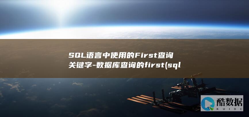 SQL语言中使用的First查询关键字-数据库查询的first (sql语言中条件年龄表示在18至30之间的数据)