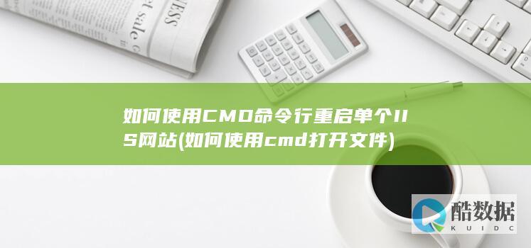 如何使用CMD命令行重启单个IIS网站 (如何使用cmd打开文件)