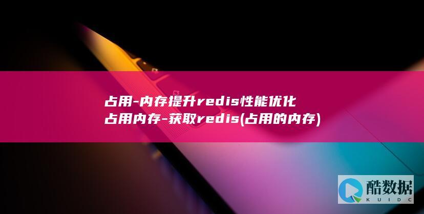 占用-内存提升redis性能优化占用内存-获取redis (占用的内存)