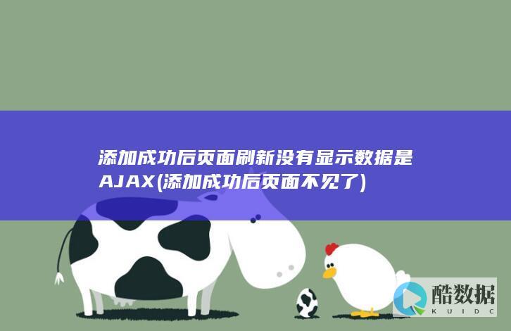 添加成功后页面刷新没有显示数据是AJAX (添加成功后页面不见了)