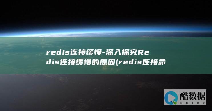 redis连接缓慢-深入探究Redis连接缓慢的原因 (redis连接命令)