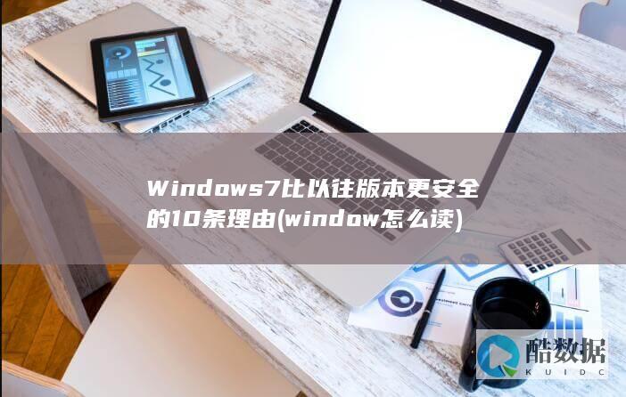 Windows7比以往版本更安全的10条理由 (window怎么读)