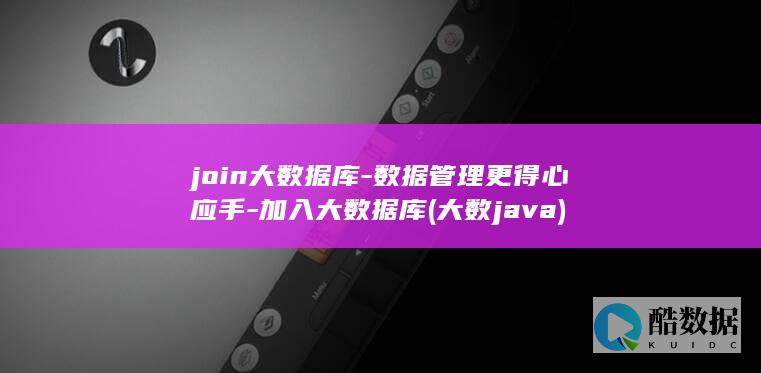 join大数据库-数据管理更得心应手-加入大数据库 (大数java)