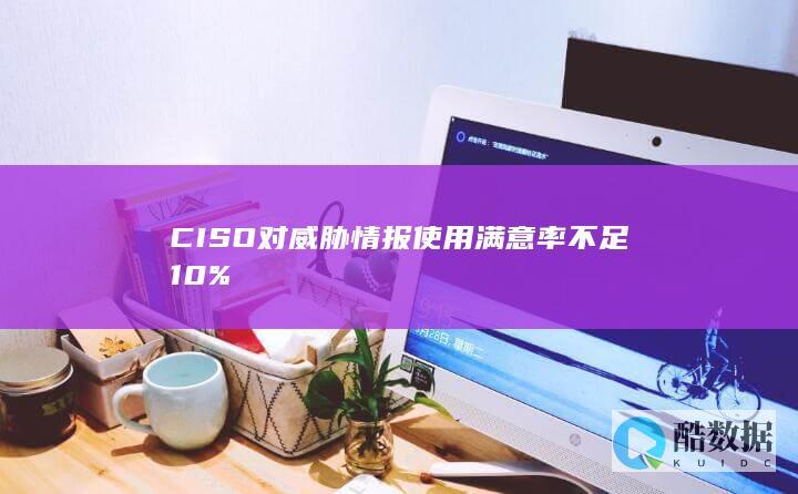 CISO对威胁情报使用满意率不足10%