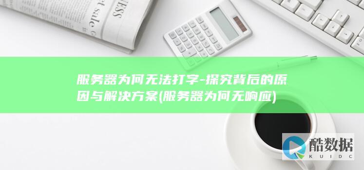 服务器为何无法打字-探究背后的原因与解决方案 (服务器为何无响应)