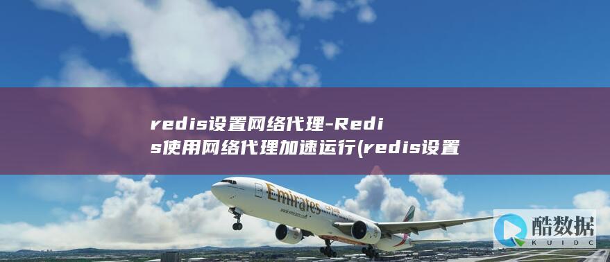 redis设置网络代理-Redis使用网络代理加速运行 (redis设置密码)