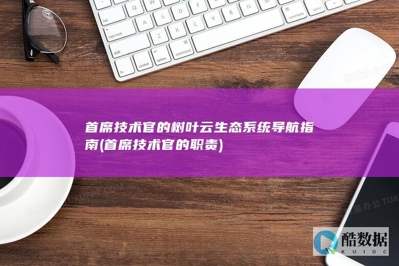 首席技术官的树叶云生态系统导航指南 (首席技术官的职责)