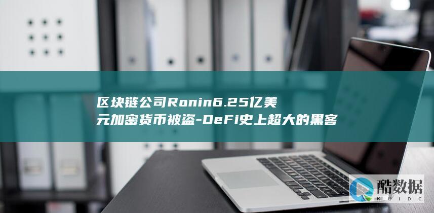 公司Ronin6.25亿美元加密货币被盗