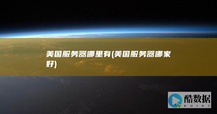 美国服务器哪里有 (美国服务器哪家好)