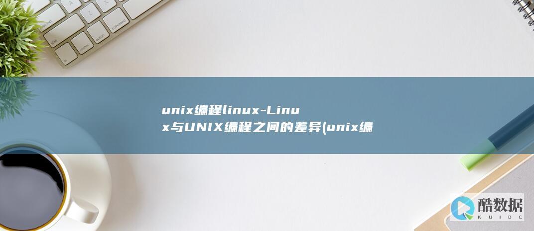unix编程linux-Linux与UNIX编程之间的差异 (unix编程艺术pdf)