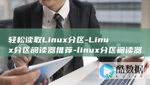 轻松读取Linux分区-Linux分区阅读器推荐-linux分区阅读器 (怎样读取)
