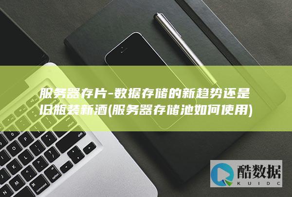 服务器存片-数据存储的新趋势还是旧瓶装新酒 (服务器存储池如何使用)
