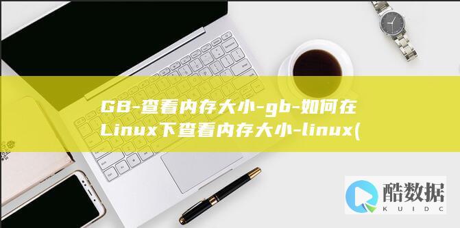 GB-查看内存大小-gb-如何在Linux下查看内存大小-linux (gb在哪里查)