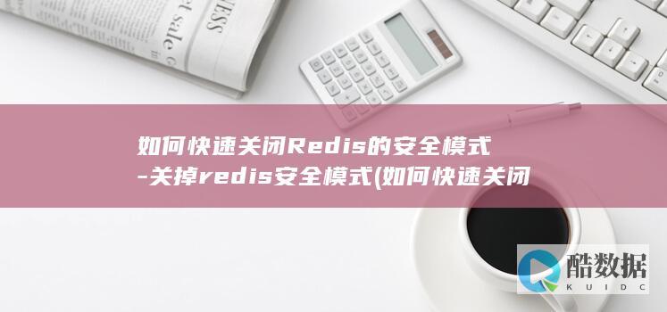 如何快速关闭Redis的安全模式-关掉redis安全模式 (如何快速关闭当前页面)