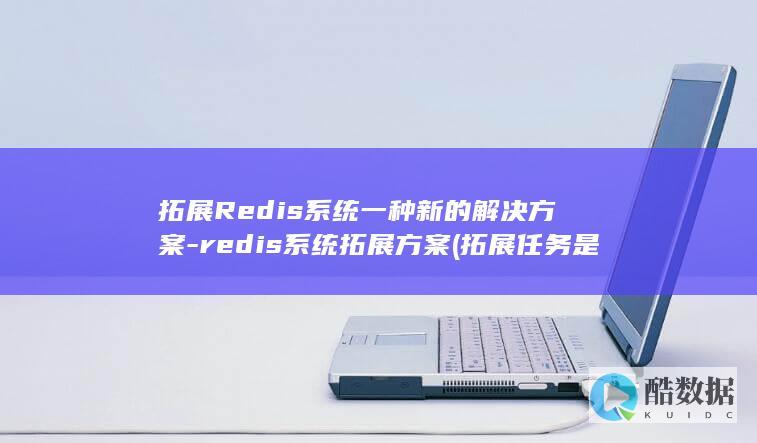 拓展Redis系统一种新的解决方案-redis系统拓展方案 (拓展任务是什么意思)