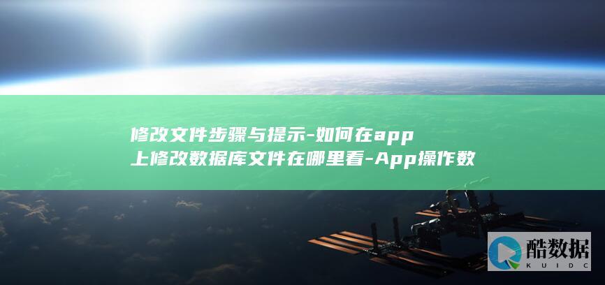 修改文件步骤与提示-如何在app上修改数据库文件在哪里看-App操作数据库 (修改文件怎么修改)