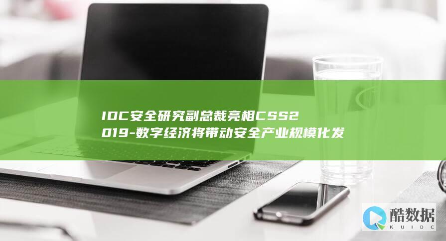 IDC安全研究副总裁亮相CSS2019-数字经济将带动安全产业规模化发展 (idc信息安全)