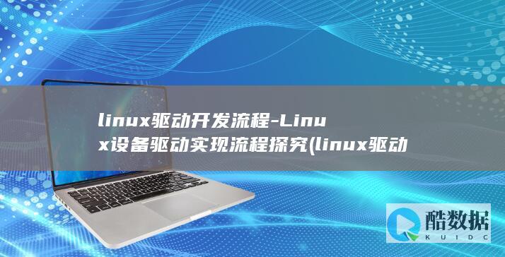 linux驱动开发流程-Linux设备驱动实现流程探究 (linux驱动开发)