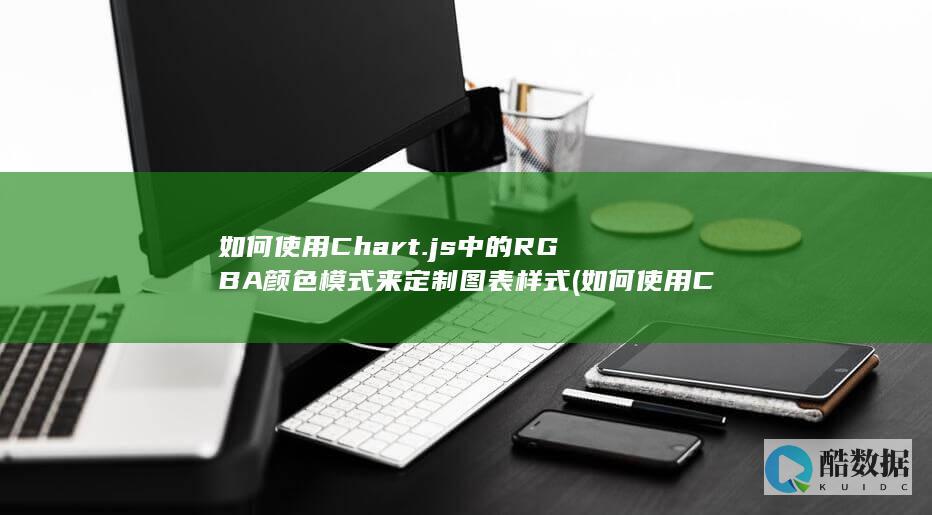 如何使用Chart.js中的RGBA颜色模式来定制图表样式 (如何使用Chrome浏览器)