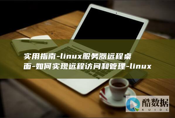 实用指南-linux服务器远程桌面-如何实现远程访问和管理-linux服务器远程桌面 (实用指南针下载)