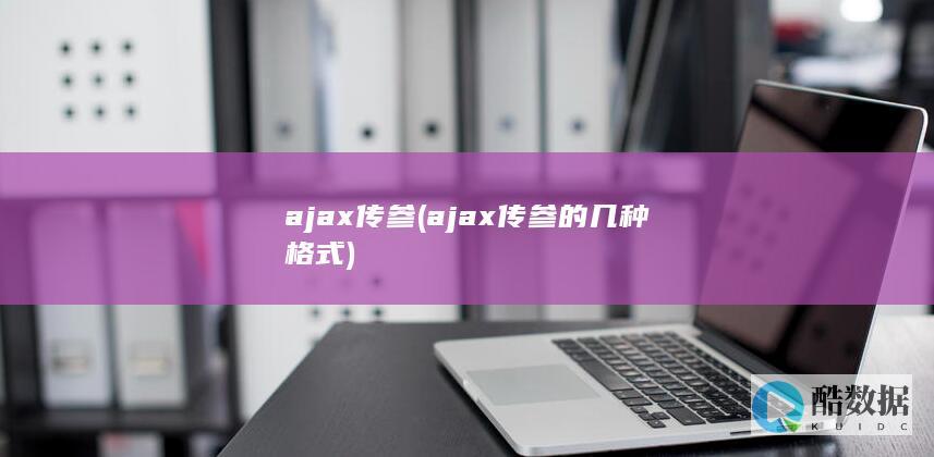 ajax传参 (ajax传参的几种格式)