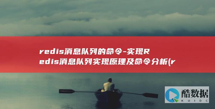 redis消息队列的命令-实现Redis消息队列实现原理及命令分析 (redis消息队列)