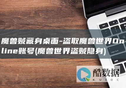 魔兽贼藏身桌面-盗取魔兽世界Online账号 (魔兽世界盗贼隐身)