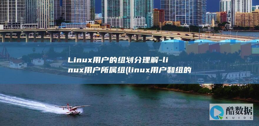 Linux用户的组划分理解-linux用户所属组 (linux用户和组的管理)