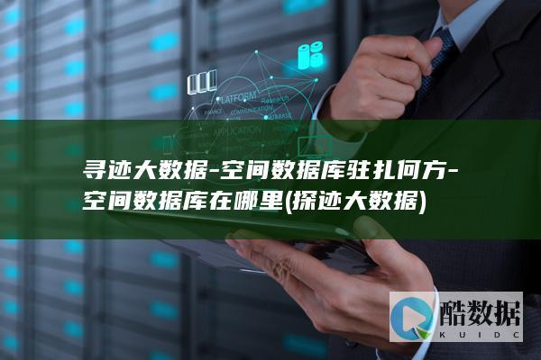 寻迹大数据-空间数据库驻扎何方-空间数据库在哪里 (探迹大数据)