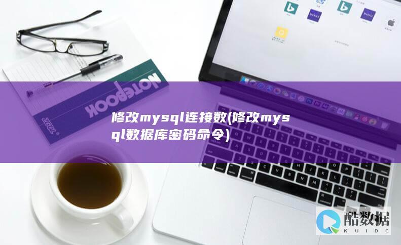 修改mysql连接数 (修改mysql数据库密码命令)
