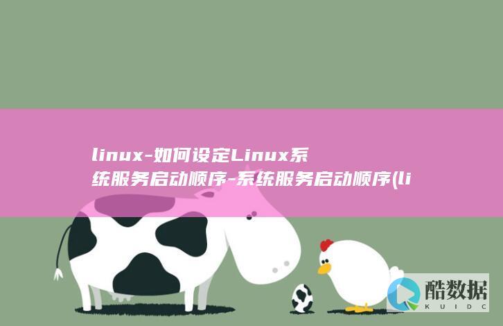 linux-如何设定Linux系统服务启动顺序-系统服务启动顺序 (linux属于什么操作系统)