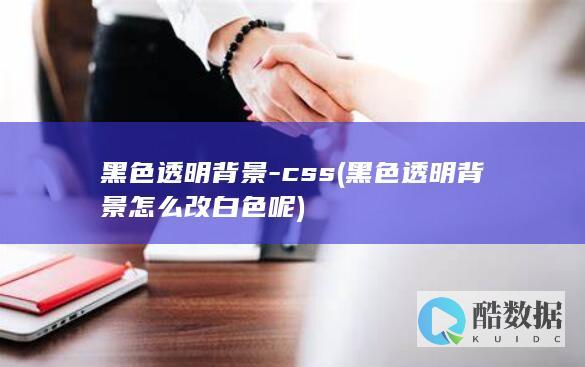 黑色透明背景-css (黑色透明背景怎么改白色呢)