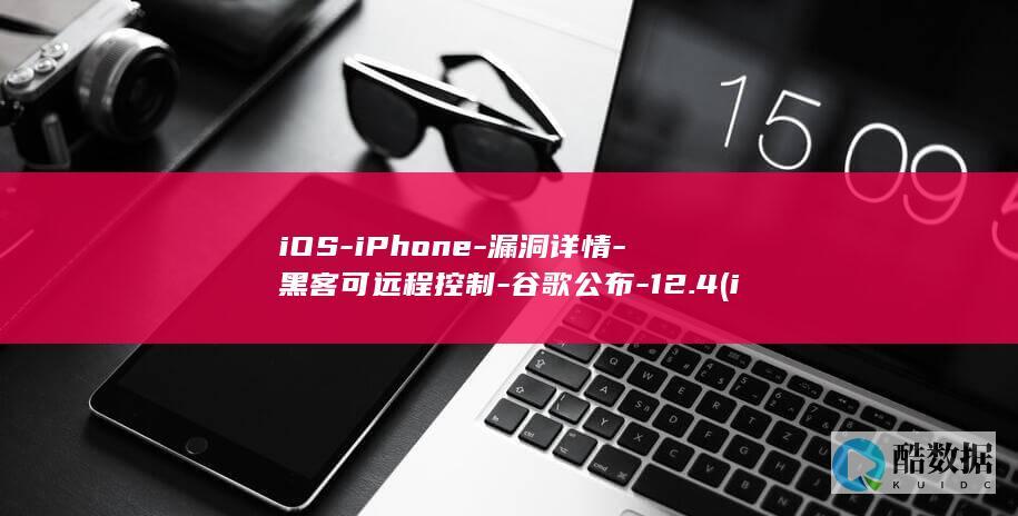 iOS-iPhone-漏洞详情-黑客可远程控制-谷歌公布-12.4 (iosipa)