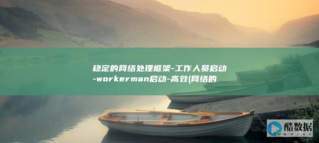 稳定的网络处理框架-工作人员启动-workerman启动-高效 (网络的稳定性是什么)