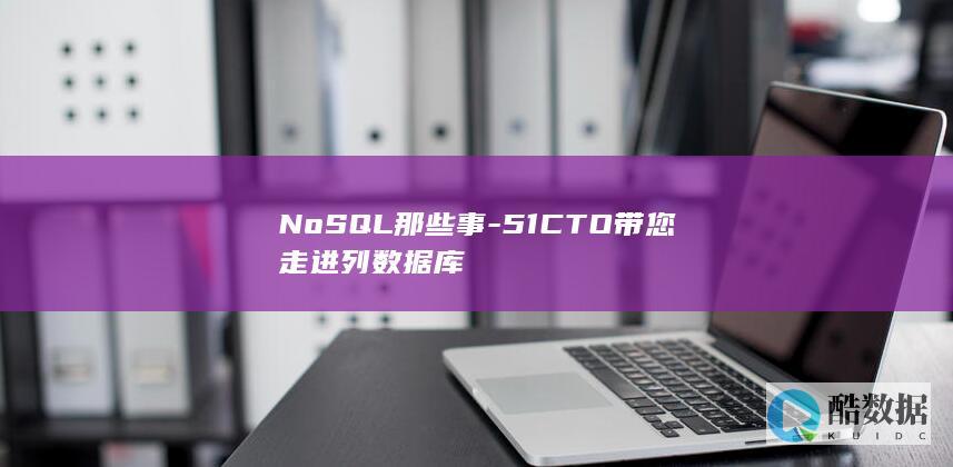NoSQL那些事-51CTO带您走进列数据库