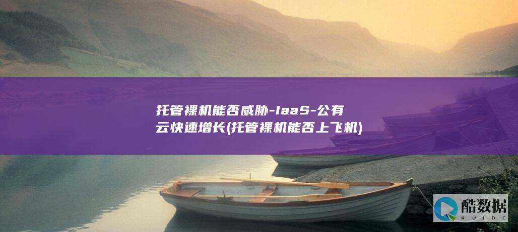 托管裸机能否威胁-IaaS-公有云快速增长 (托管裸机能否上飞机)